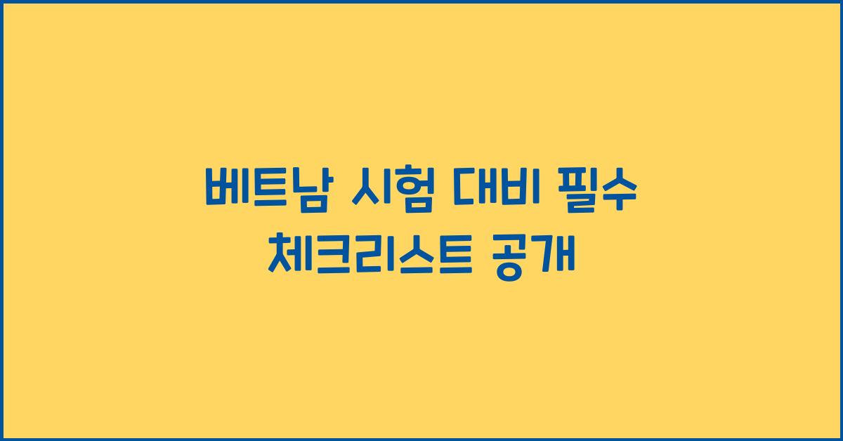 베트남 시험 대비 필수 체크리스트 공개