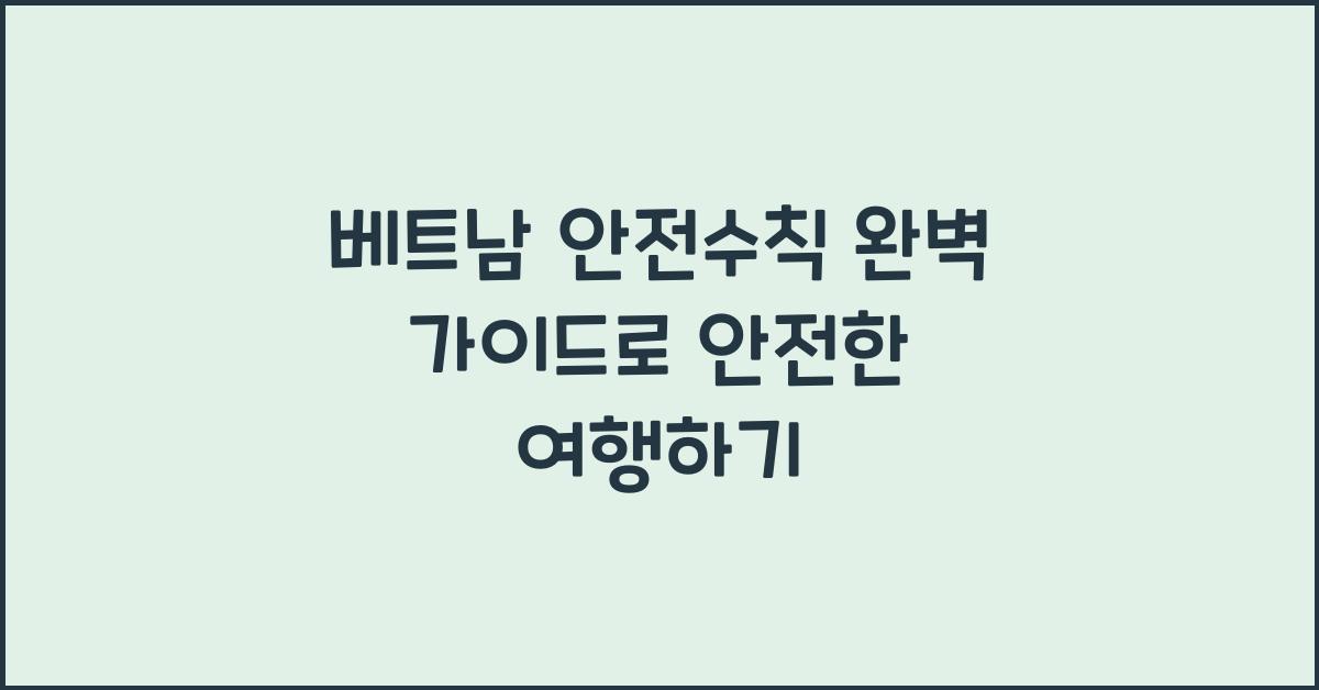 베트남 안전수칙 완벽 가이드로 안전한 여행하기