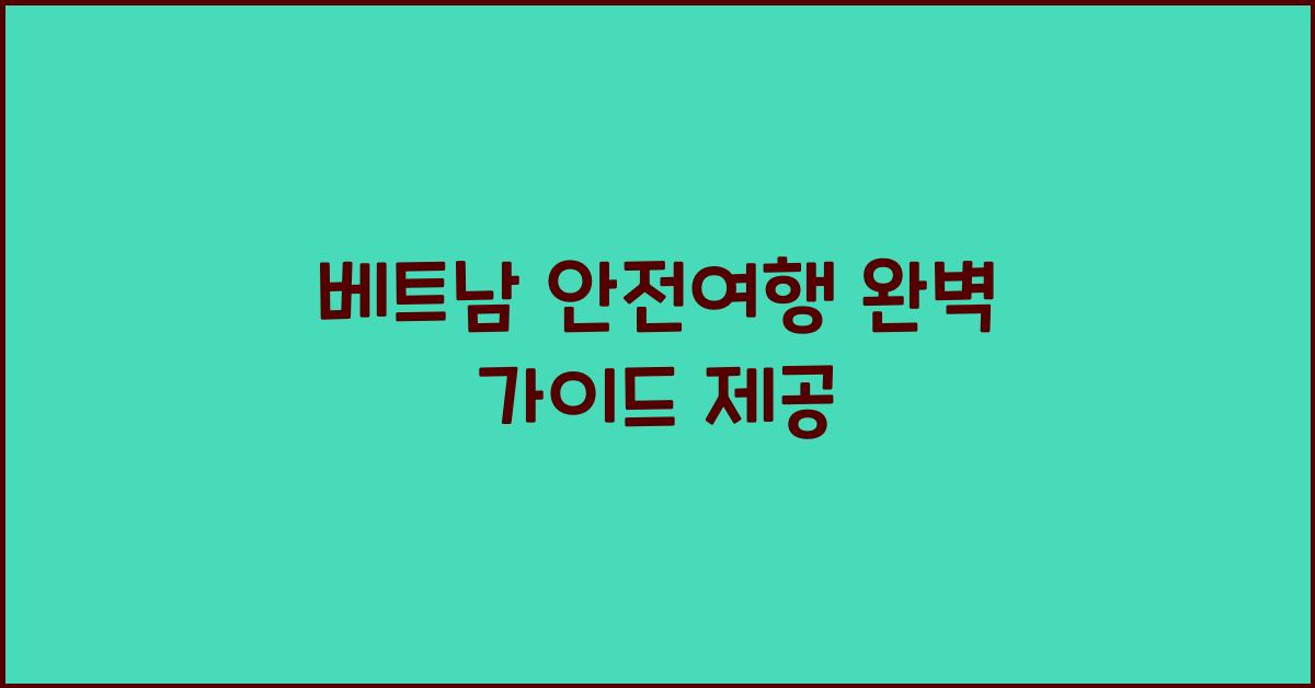 베트남 안전여행 완벽 가이드 제공