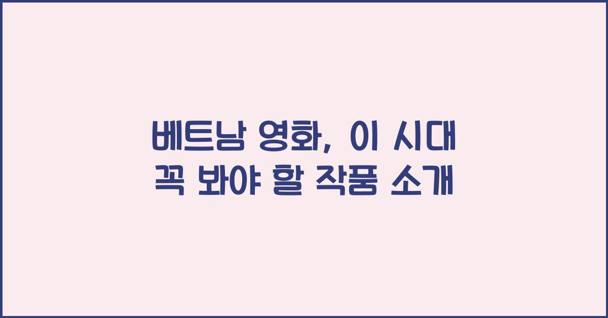 베트남 영화, 이 시대 꼭 봐야 할 작품 소개