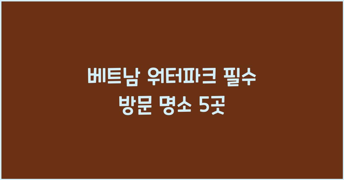 베트남 워터파크 필수 방문 명소 5곳
