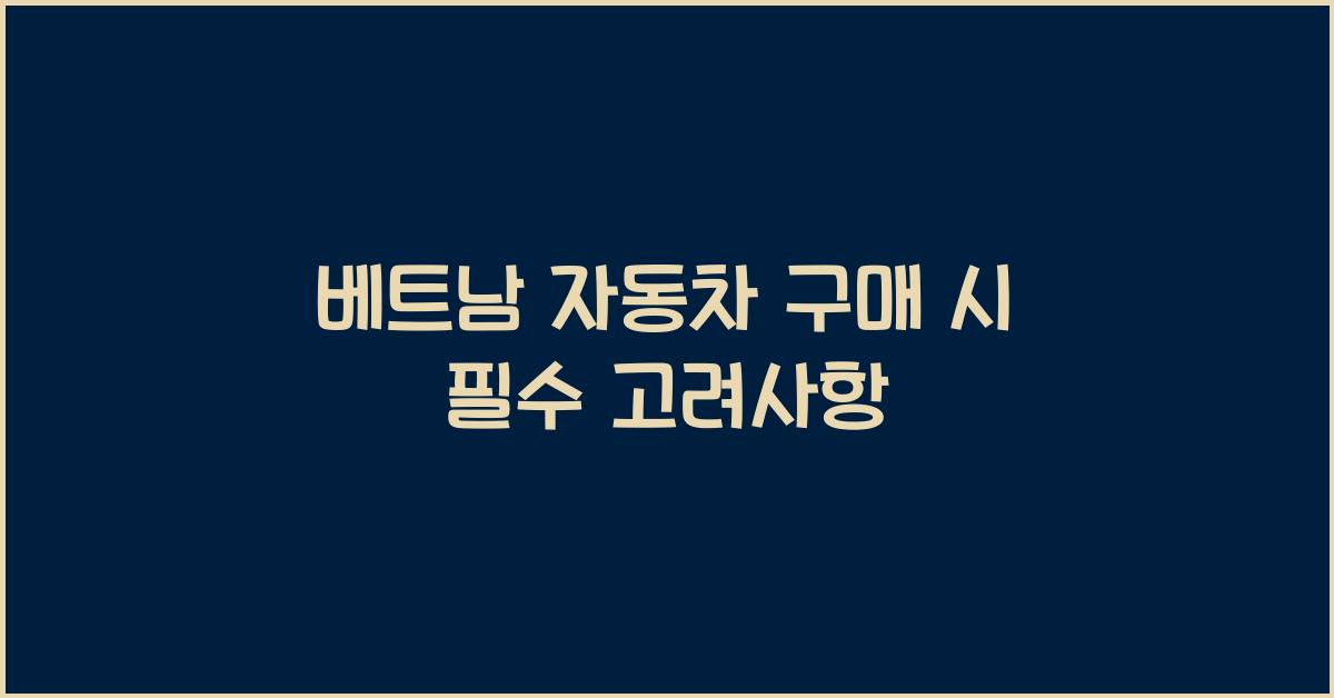 베트남 자동차 구매 시 필수 고려사항