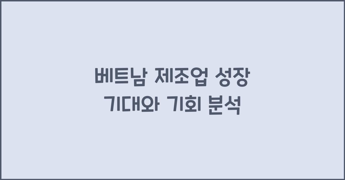 베트남 제조업 성장 기대와 기회 분석