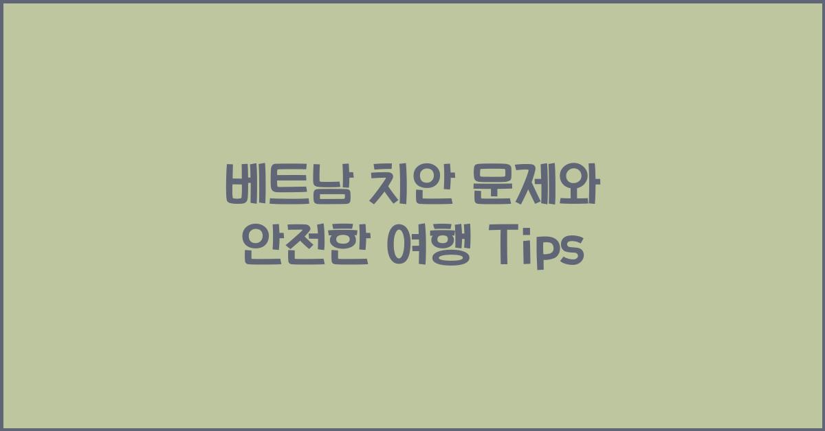 베트남 치안 문제와 안전한 여행 Tips