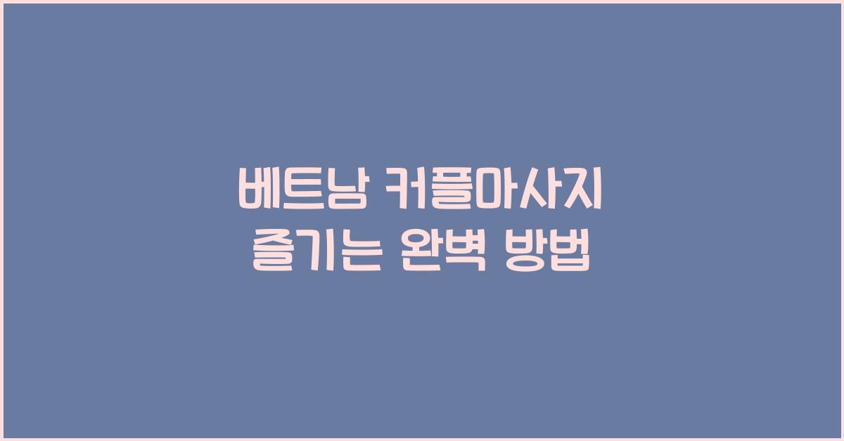 베트남 커플마사지 즐기는 완벽 방법