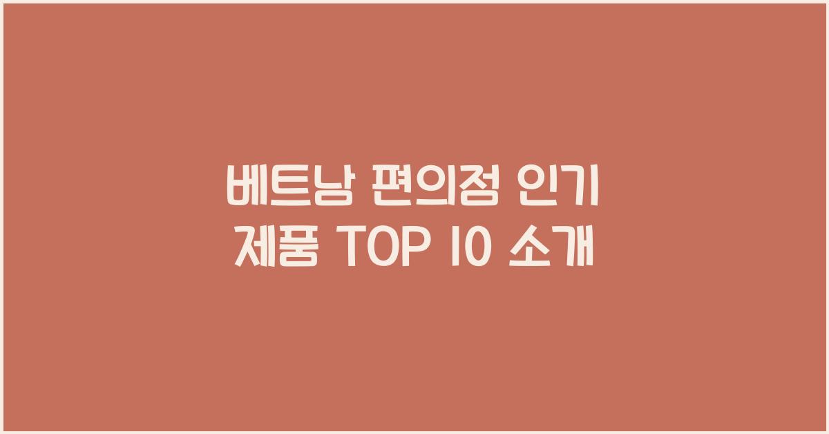 베트남 편의점 인기 제품 TOP 10 소개