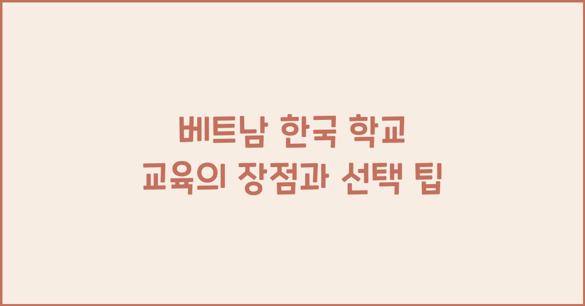 베트남 한국 학교 교육의 장점과 선택 팁