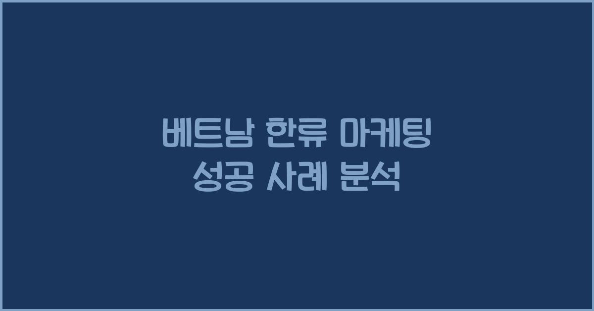 베트남 한류 마케팅 성공 사례 분석