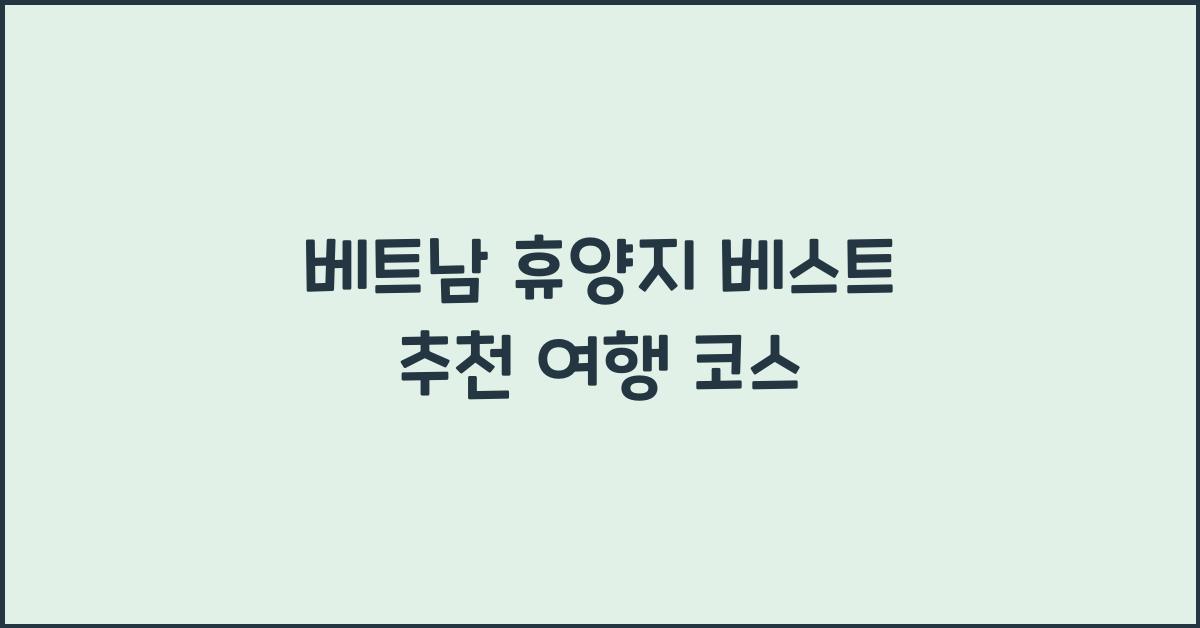 베트남 휴양지 베스트 추천 여행 코스