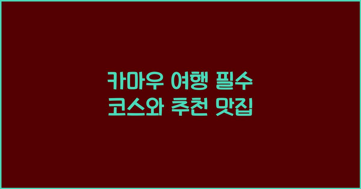 카마우 여행 필수 코스와 추천 맛집