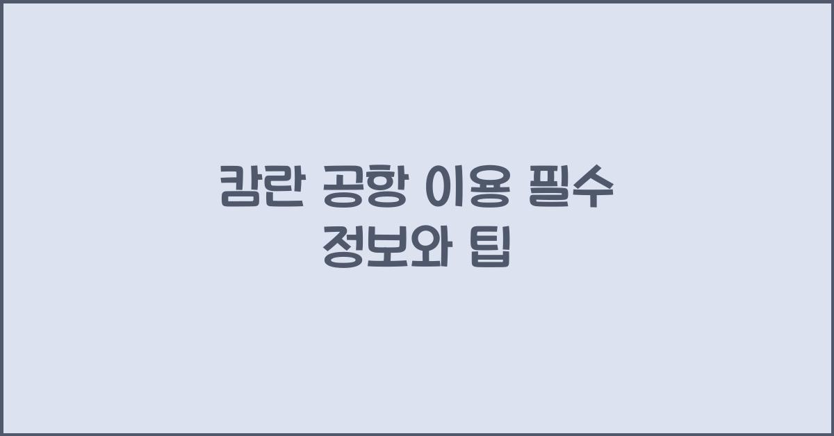 캄란 공항 이용 필수 정보와 팁